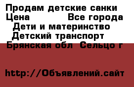 Продам детские санки › Цена ­ 2 000 - Все города Дети и материнство » Детский транспорт   . Брянская обл.,Сельцо г.